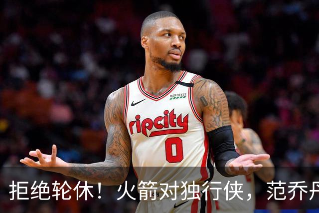 拒绝轮休！火箭对独行侠，范乔丹出战，斗雷霆再歇？乌度卡太自信