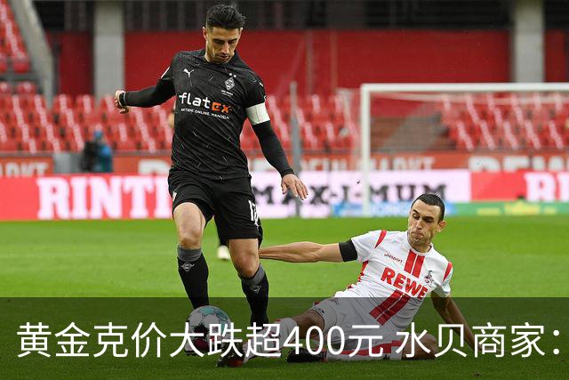 黄金克价大跌超400元 水贝商家：早上睁眼就开始回消息，金属检测排队一个小时起