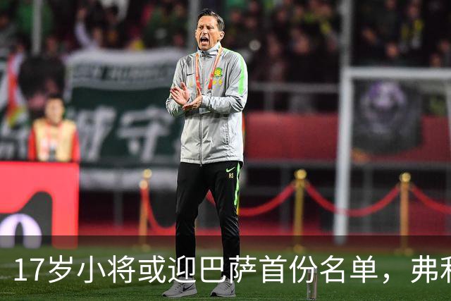 17岁小将或迎巴萨首份名单，弗利克的国家德比押注
